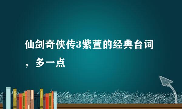 仙剑奇侠传3紫萱的经典台词，多一点