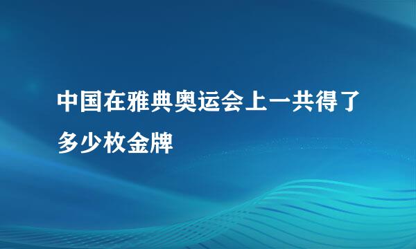 中国在雅典奥运会上一共得了多少枚金牌