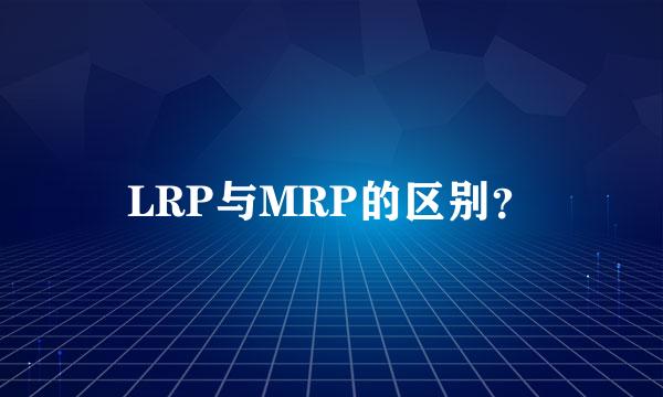 LRP与MRP的区别？