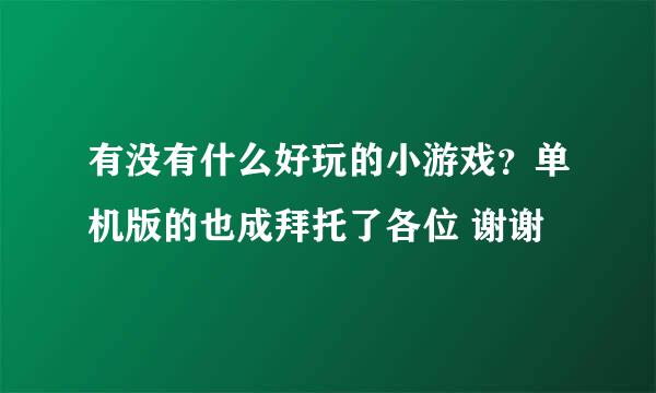 有没有什么好玩的小游戏？单机版的也成拜托了各位 谢谢