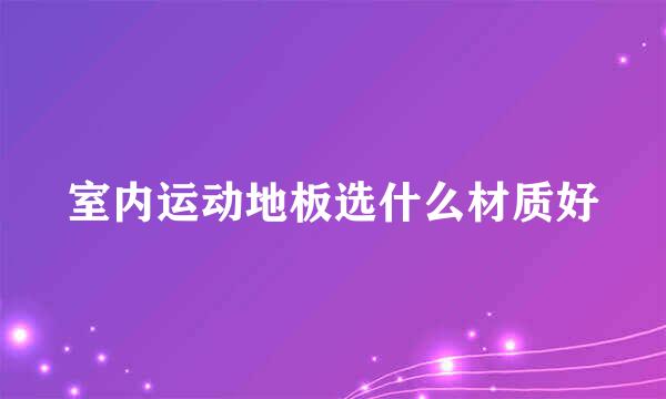 室内运动地板选什么材质好