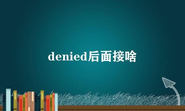 denied后面接啥