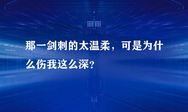 那一剑刺的太温柔，可是为什么伤我这么深？