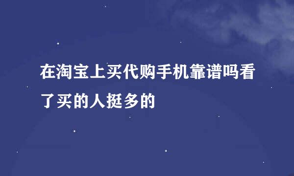 在淘宝上买代购手机靠谱吗看了买的人挺多的