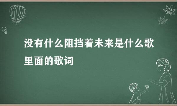 没有什么阻挡着未来是什么歌里面的歌词