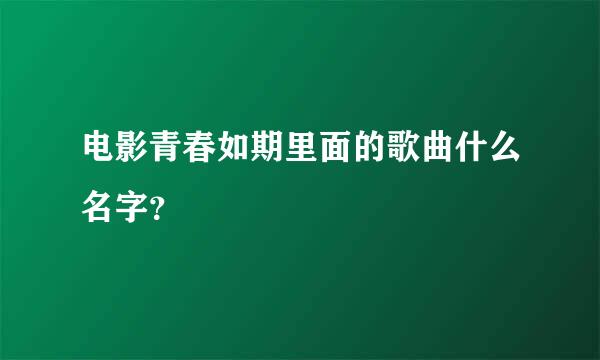 电影青春如期里面的歌曲什么名字？