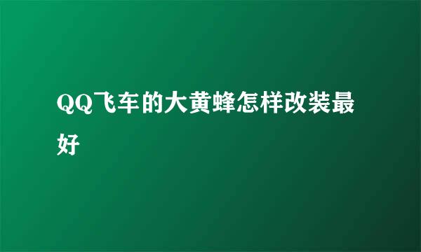 QQ飞车的大黄蜂怎样改装最好