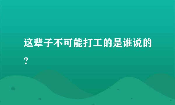 这辈子不可能打工的是谁说的？