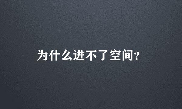 为什么进不了空间？