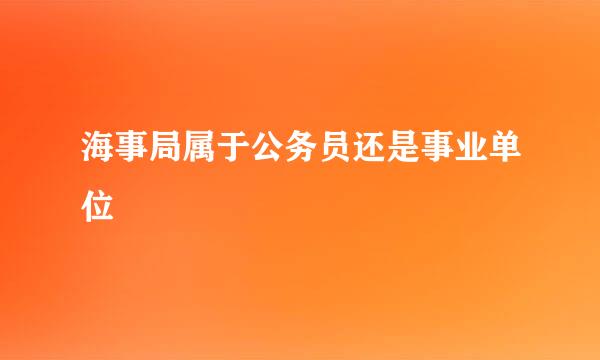 海事局属于公务员还是事业单位