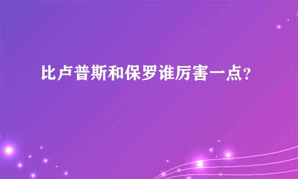 比卢普斯和保罗谁厉害一点？