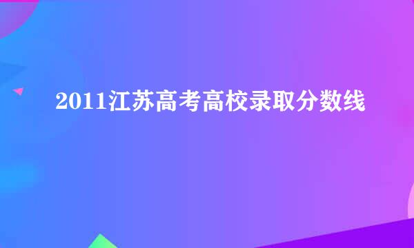 2011江苏高考高校录取分数线