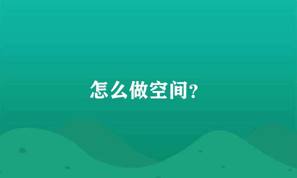 怎么做空间？