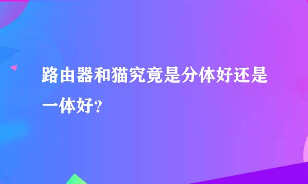 路由器和猫究竟是分体好还是一体好？