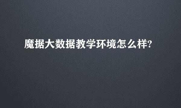 魔据大数据教学环境怎么样?