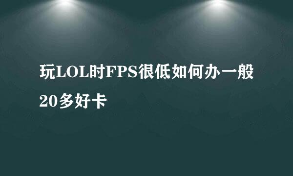 玩LOL时FPS很低如何办一般20多好卡