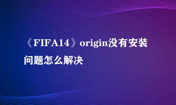 《FIFA14》origin没有安装问题怎么解决