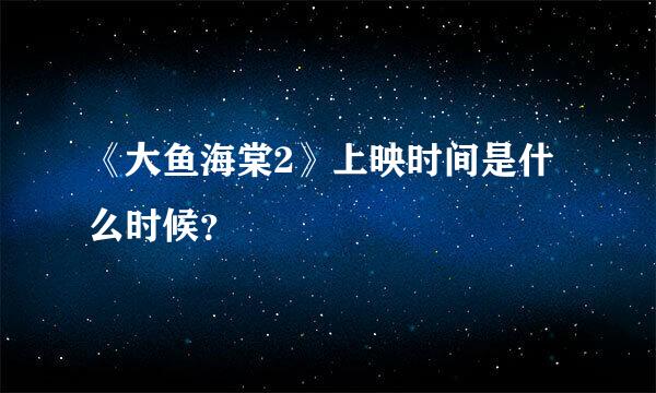 《大鱼海棠2》上映时间是什么时候？