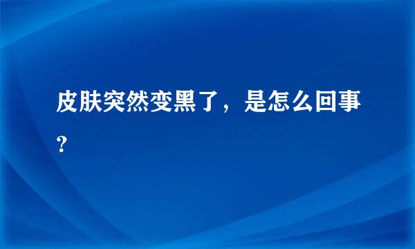 皮肤突然变黑了，是怎么回事？