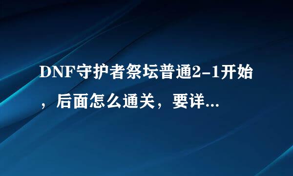 DNF守护者祭坛普通2-1开始，后面怎么通关，要详细，具体