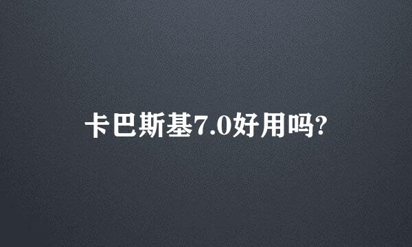 卡巴斯基7.0好用吗?