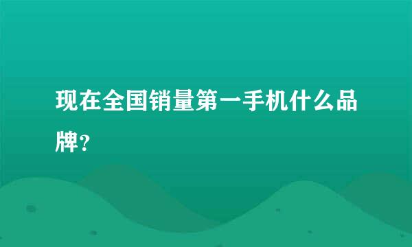 现在全国销量第一手机什么品牌？