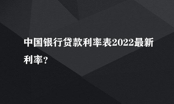 中国银行贷款利率表2022最新利率？