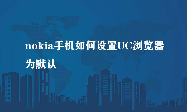 nokia手机如何设置UC浏览器为默认