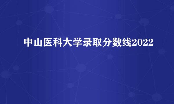 中山医科大学录取分数线2022