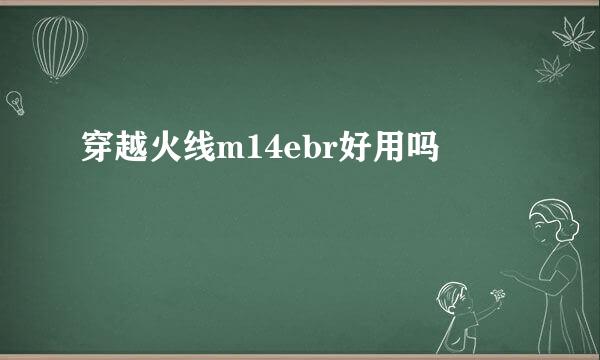 穿越火线m14ebr好用吗