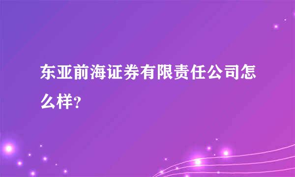 东亚前海证券有限责任公司怎么样？