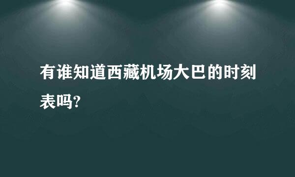 有谁知道西藏机场大巴的时刻表吗?