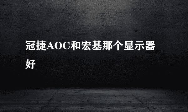 冠捷AOC和宏基那个显示器好