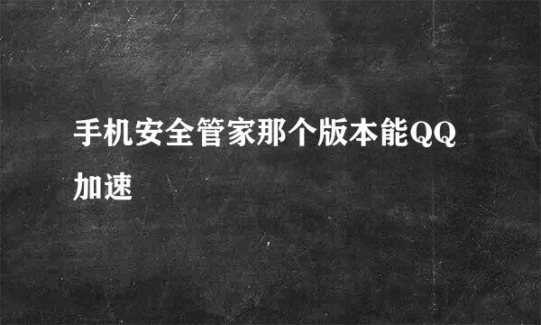 手机安全管家那个版本能QQ加速