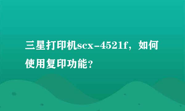 三星打印机scx-4521f，如何使用复印功能？