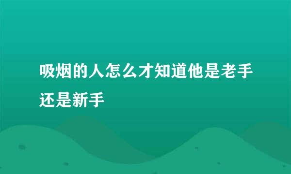 吸烟的人怎么才知道他是老手还是新手