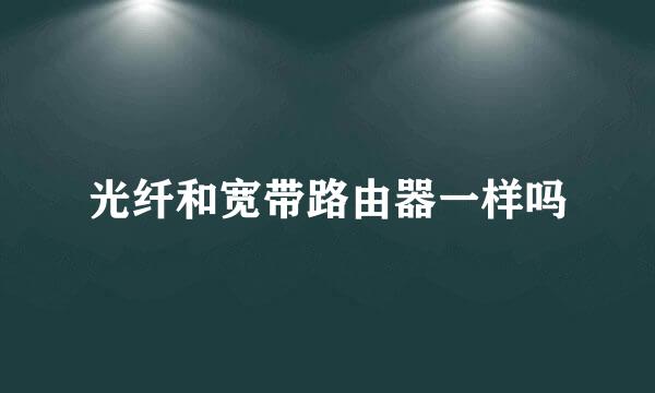 光纤和宽带路由器一样吗