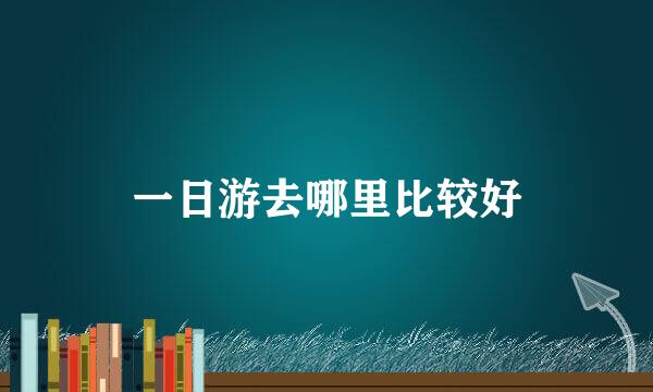 一日游去哪里比较好