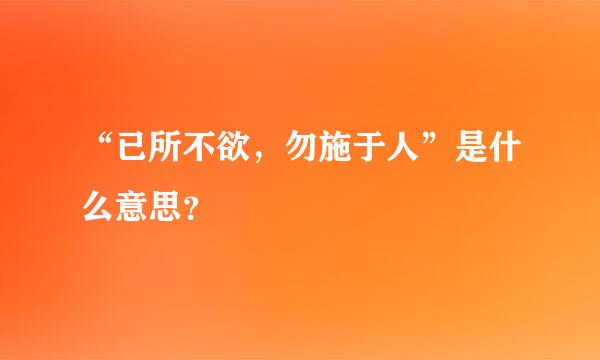 “已所不欲，勿施于人”是什么意思？