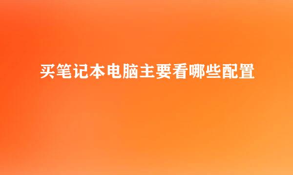 买笔记本电脑主要看哪些配置