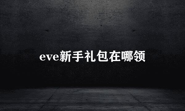 eve新手礼包在哪领