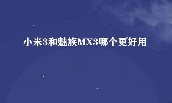 小米3和魅族MX3哪个更好用