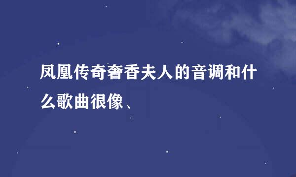 凤凰传奇奢香夫人的音调和什么歌曲很像、