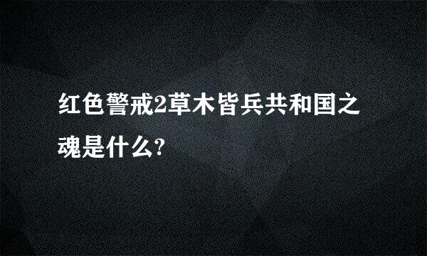 红色警戒2草木皆兵共和国之魂是什么?