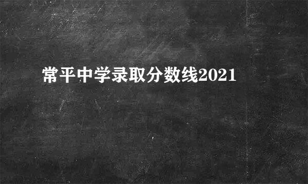 常平中学录取分数线2021