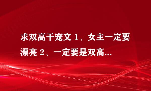 求双高干宠文 1、女主一定要漂亮 2、一定要是双高干，京味文更好 3、一定一定要是宠文 大家帮帮忙