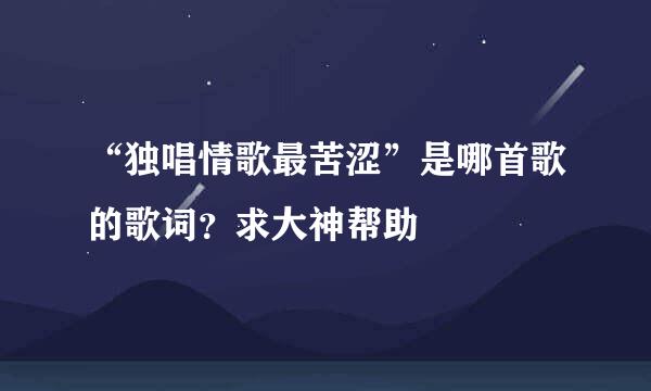 “独唱情歌最苦涩”是哪首歌的歌词？求大神帮助