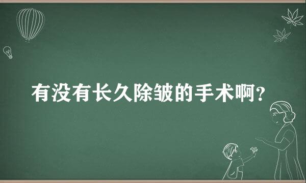 有没有长久除皱的手术啊？