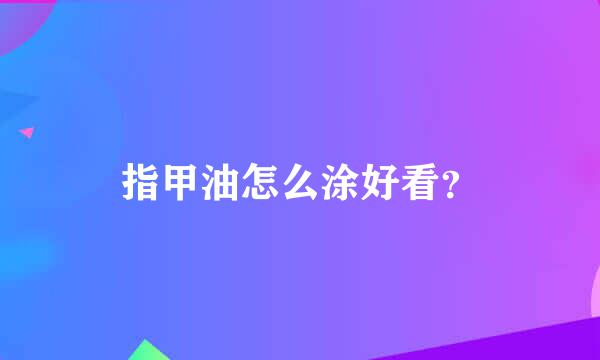 指甲油怎么涂好看？