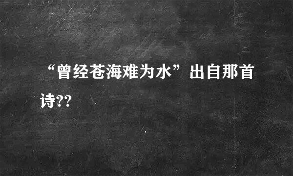 “曾经苍海难为水”出自那首诗??